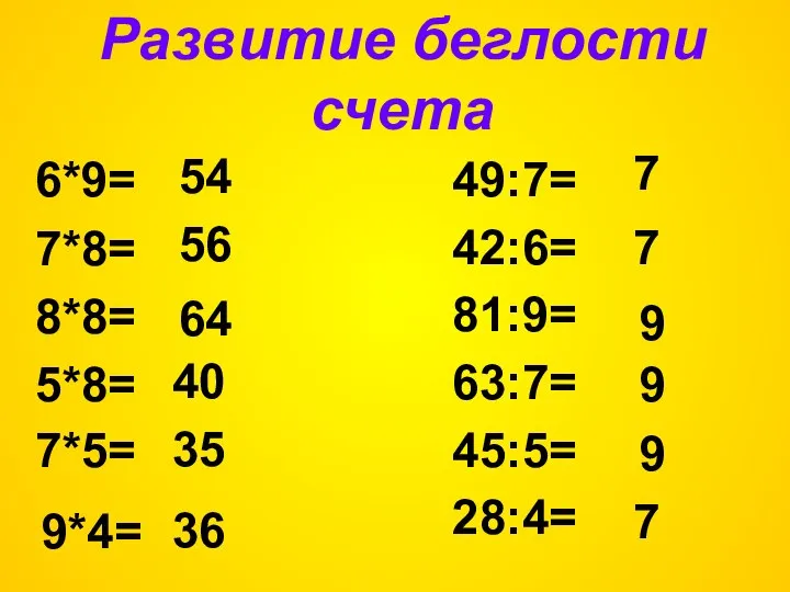 Развитие беглости счета 7*8= 49:7= 42:6= 81:9= 63:7= 45:5= 28:4= 54