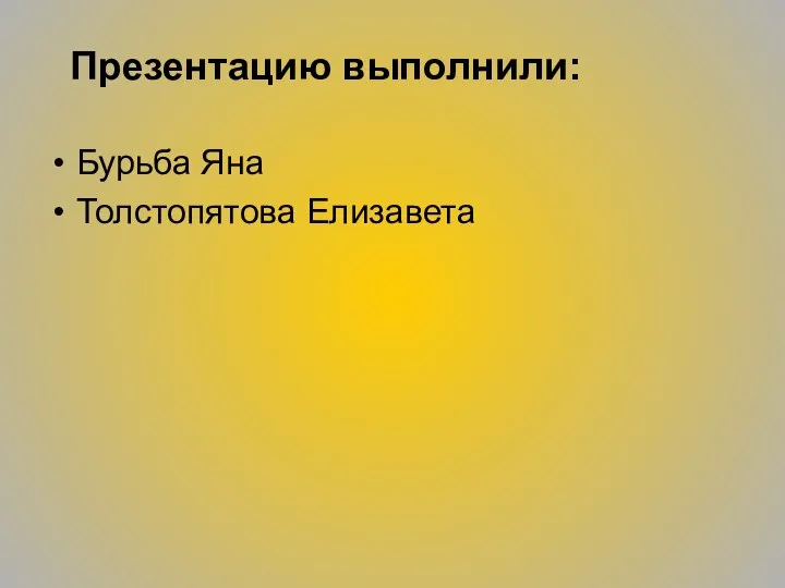 Презентацию выполнили: Бурьба Яна Толстопятова Елизавета