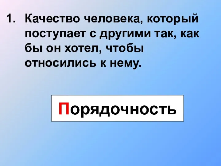 Качество человека, который поступает с другими так, как бы он хотел, чтобы относились к нему. Порядочность