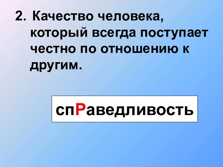 2. Качество человека, который всегда поступает честно по отношению к другим. спРаведливость