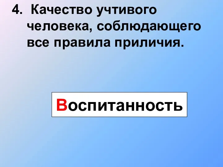 4. Качество учтивого человека, соблюдающего все правила приличия. Воспитанность