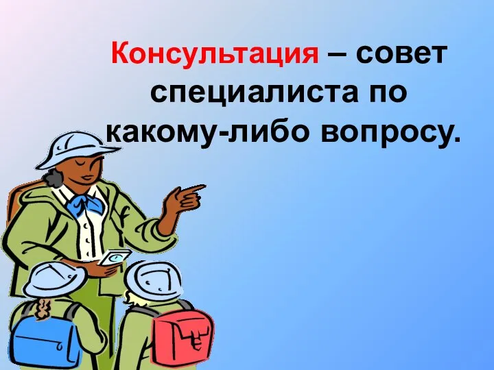 Консультация – совет специалиста по какому-либо вопросу.