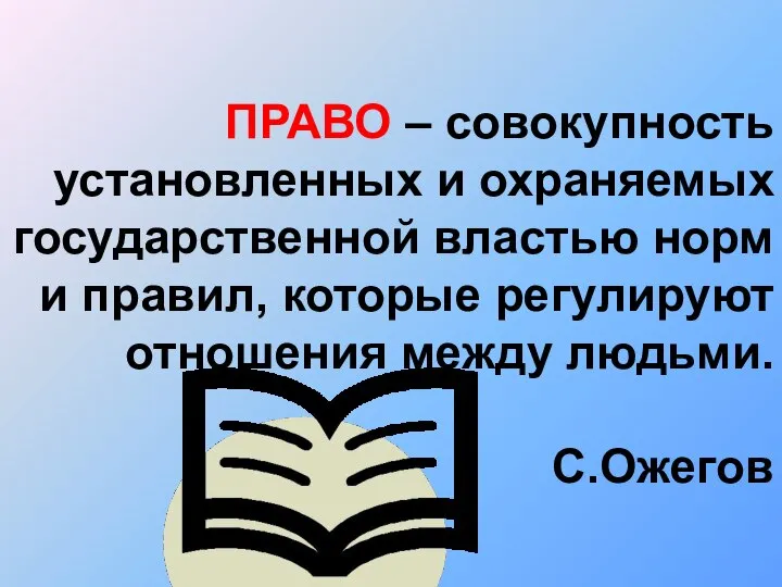 ПРАВО – совокупность установленных и охраняемых государственной властью норм и правил,