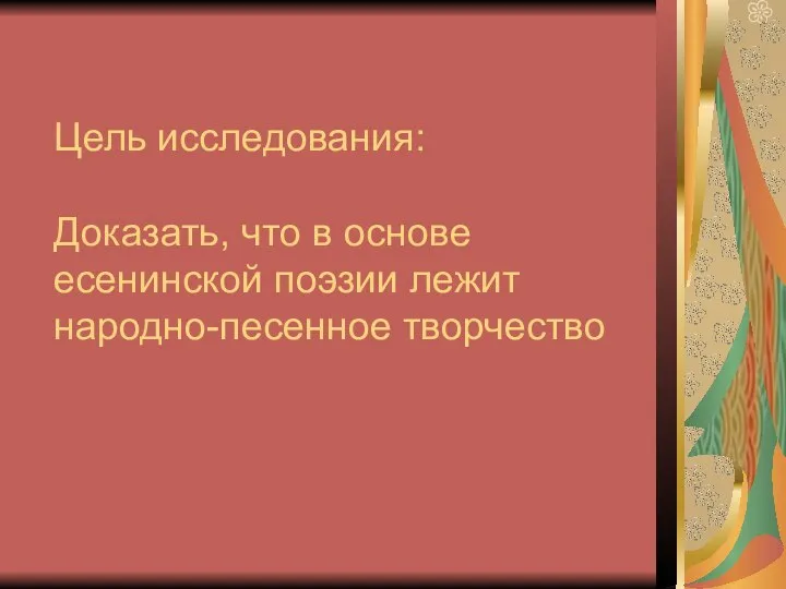 Цель исследования: Доказать, что в основе есенинской поэзии лежит народно-песенное творчество