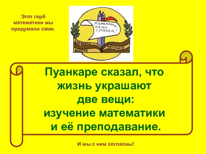 Этот герб математики мы придумали сами. Пуанкаре сказал, что жизнь украшают