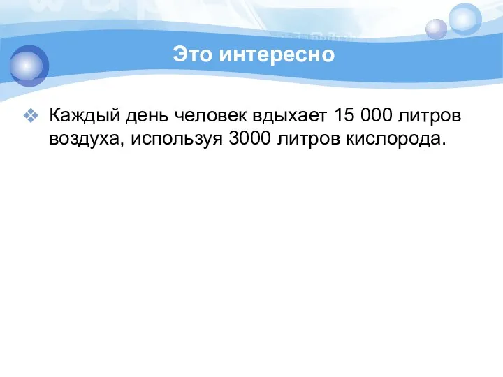 Это интересно Каждый день человек вдыхает 15 000 литров воздуха, используя 3000 литров кислорода.