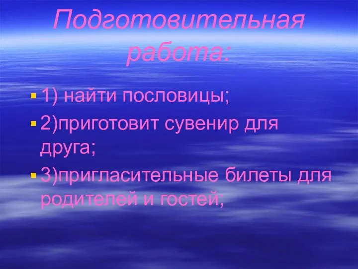 Подготовительная работа: 1) найти пословицы; 2)приготовит сувенир для друга; 3)пригласительные билеты для родителей и гостей;