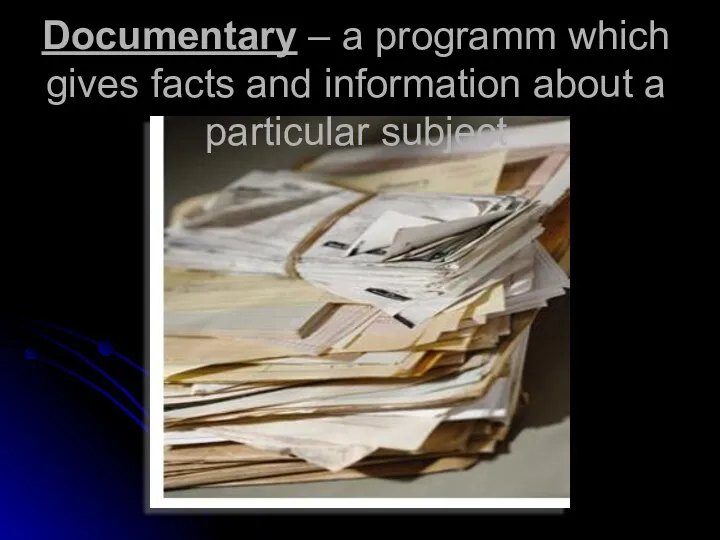 Documentary – a programm which gives facts and information about a particular subject