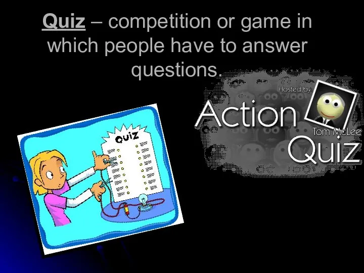 Quiz – competition or game in which people have to answer questions.