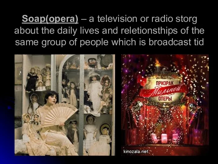 Soap(opera) – a television or radio storg about the daily lives