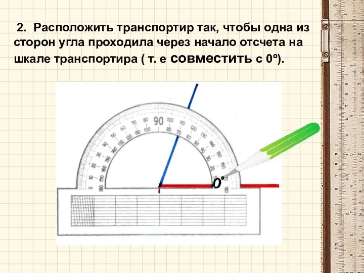 2. Расположить транспортир так, чтобы одна из сторон угла проходила через