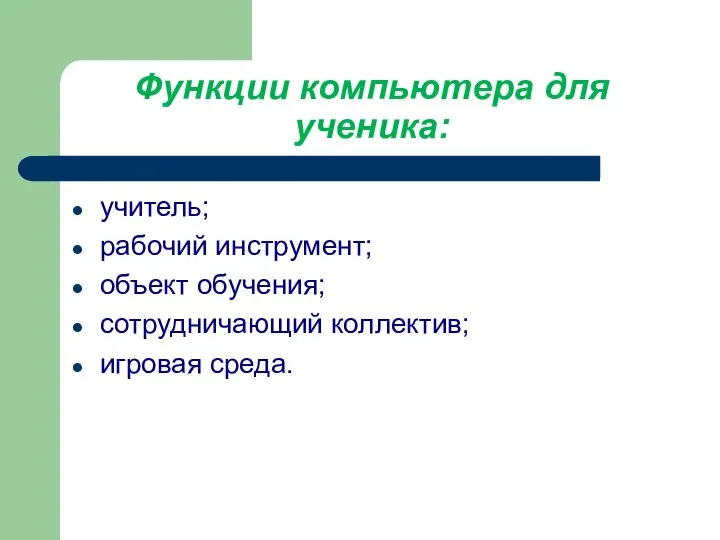 Функции компьютера для ученика: учитель; рабочий инструмент; объект обучения; сотрудничающий коллектив; игровая среда.