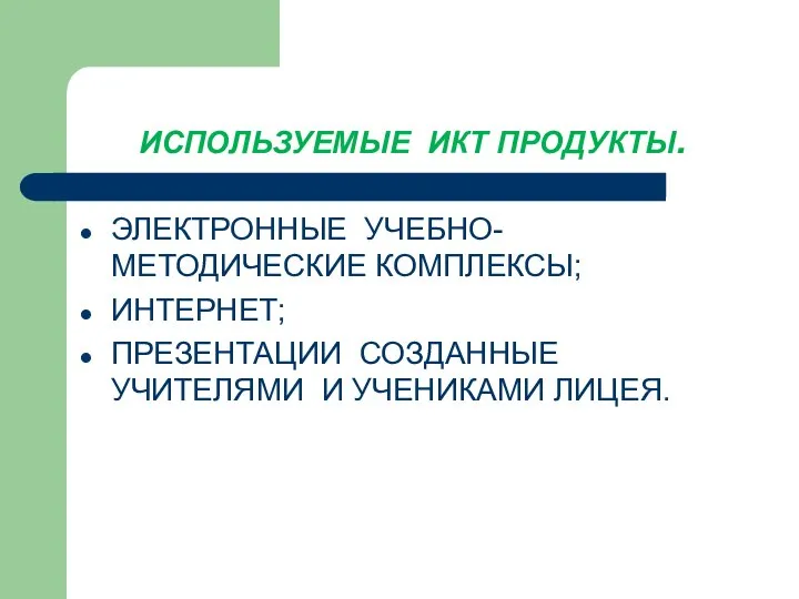 ИСПОЛЬЗУЕМЫЕ ИКТ ПРОДУКТЫ. ЭЛЕКТРОННЫЕ УЧЕБНО-МЕТОДИЧЕСКИЕ КОМПЛЕКСЫ; ИНТЕРНЕТ; ПРЕЗЕНТАЦИИ СОЗДАННЫЕ УЧИТЕЛЯМИ И УЧЕНИКАМИ ЛИЦЕЯ.