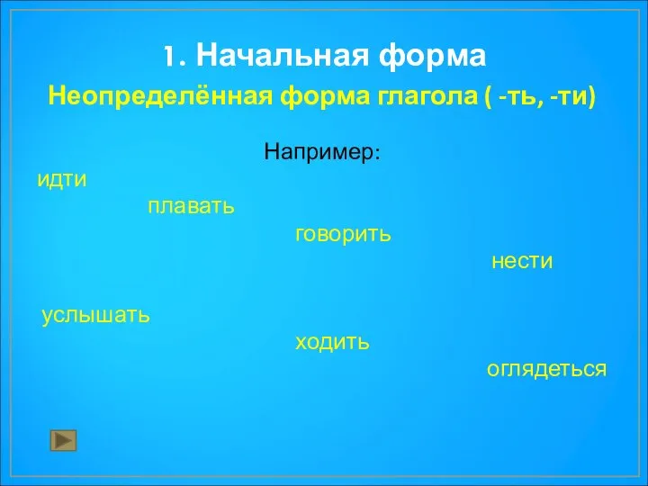 1. Начальная форма Неопределённая форма глагола ( -ть, -ти) Например: идти