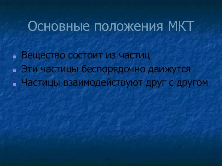 Основные положения МКТ Вещество состоит из частиц Эти частицы беспорядочно движутся Частицы взаимодействуют друг с другом