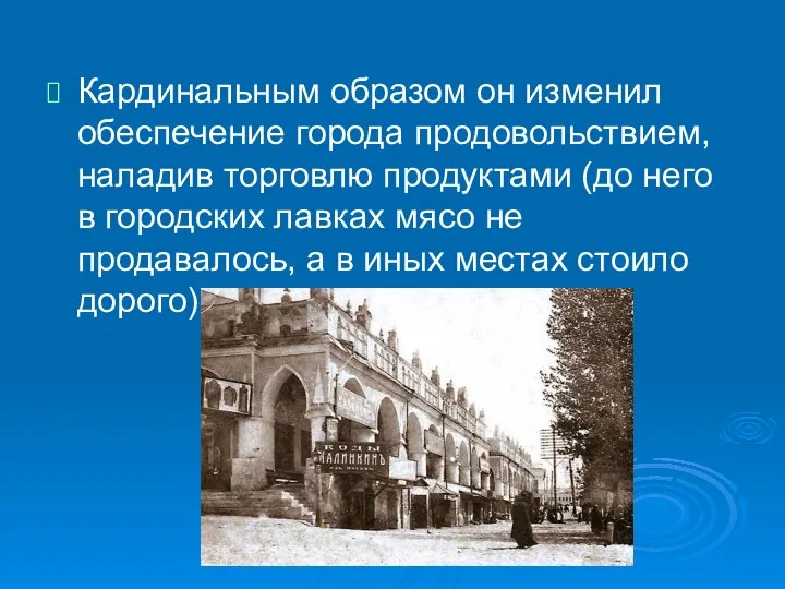 Кардинальным образом он изменил обеспечение города продовольствием, наладив торговлю продуктами (до