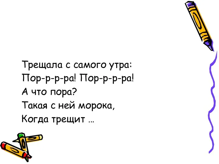 Трещала с самого утра: Пор-р-р-ра! Пор-р-р-ра! А что пора? Такая с ней морока, Когда трещит …