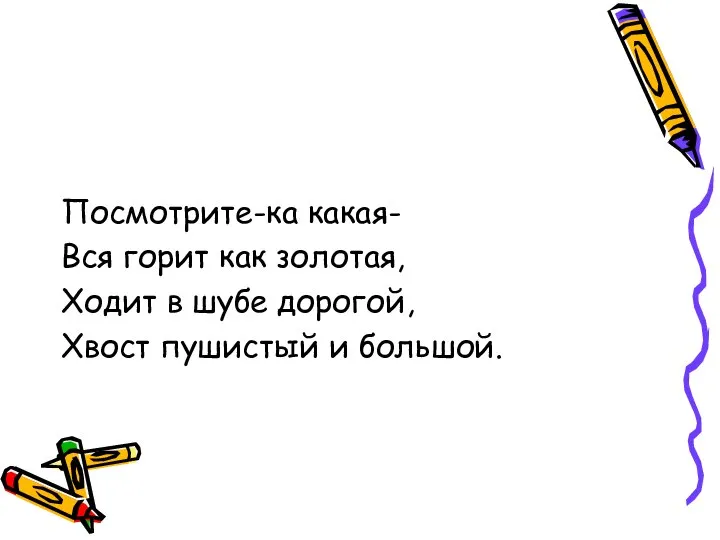 Посмотрите-ка какая- Вся горит как золотая, Ходит в шубе дорогой, Хвост пушистый и большой.