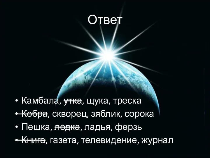 Ответ Камбала, утка, щука, треска Кобра, скворец, зяблик, сорока Пешка, лодка,