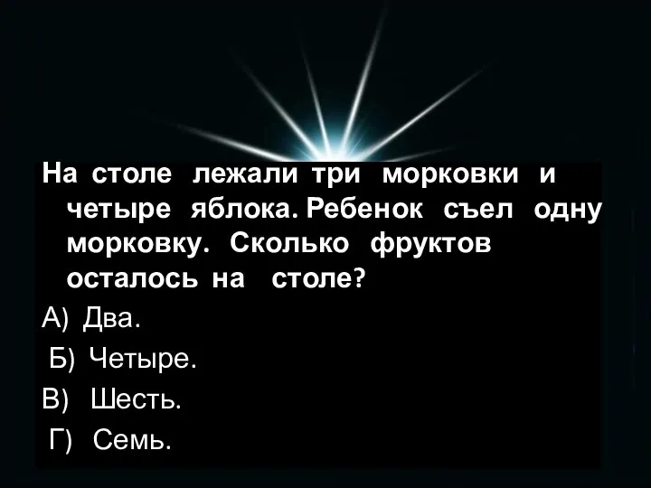 На столе лежали три морковки и четыре яблока. Ребенок съел одну