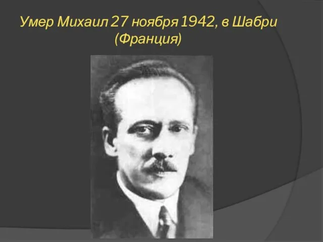 Умер Михаил 27 ноября 1942, в Шабри (Франция)