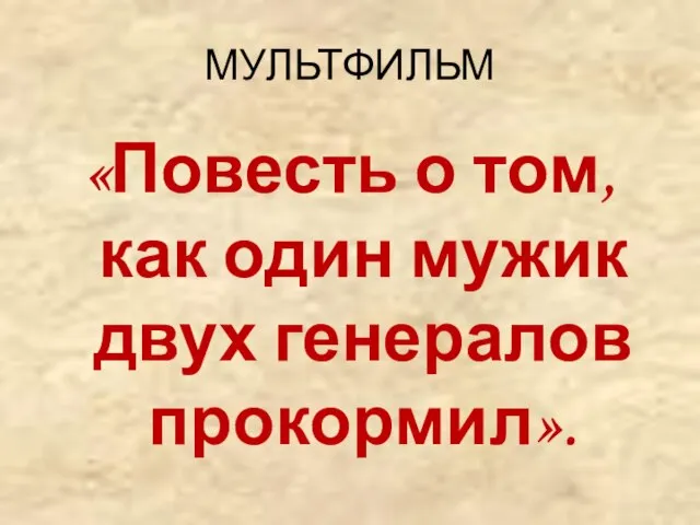 МУЛЬТФИЛЬМ «Повесть о том, как один мужик двух генералов прокормил».