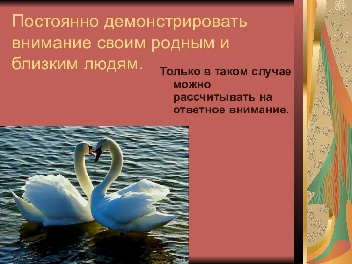 Постоянно демонстрировать внимание своим родным и близким людям. Только в таком