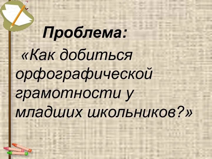 Проблема: «Как добиться орфографической грамотности у младших школьников?»