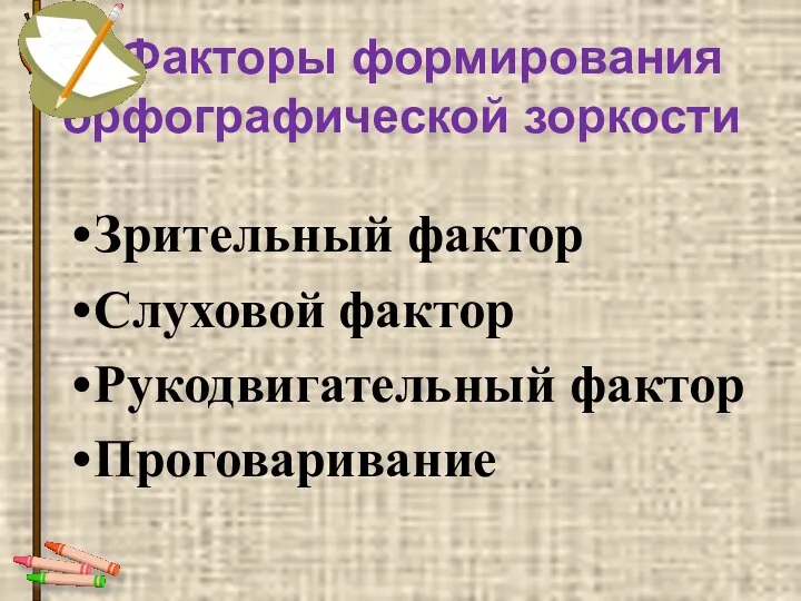 Факторы формирования орфографической зоркости Зрительный фактор Слуховой фактор Рукодвигательный фактор Проговаривание