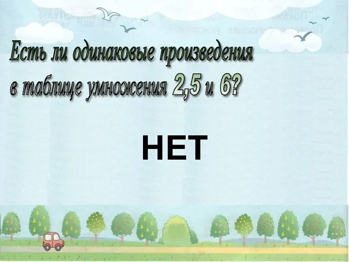 Есть ли одинаковые произведения в таблице умножения 2,5 и 6? НЕТ