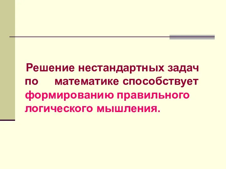 Решение нестандартных задач по математике способствует формированию правильного логического мышления.