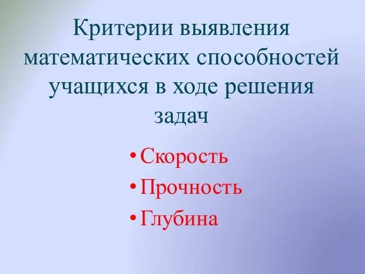 Критерии выявления математических способностей учащихся в ходе решения задач Скорость Прочность Глубина