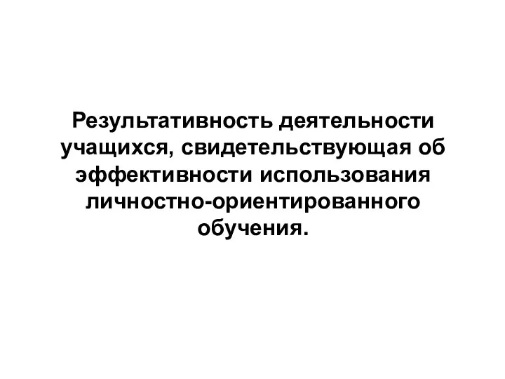 Результативность деятельности учащихся, свидетельствующая об эффективности использования личностно-ориентированного обучения.