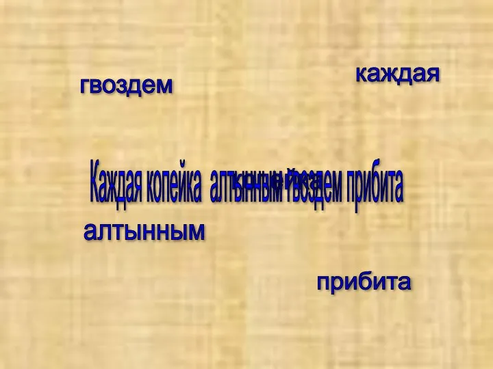 каждая копейка алтынным гвоздем прибита Каждая копейка алтынным гвоздем прибита