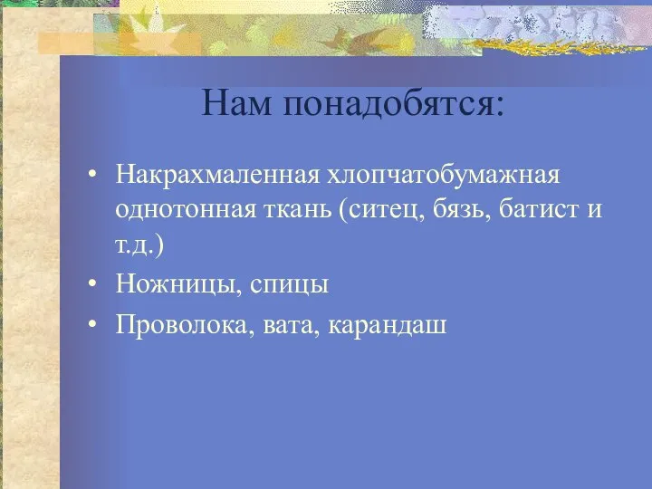 Нам понадобятся: Накрахмаленная хлопчатобумажная однотонная ткань (ситец, бязь, батист и т.д.) Ножницы, спицы Проволока, вата, карандаш