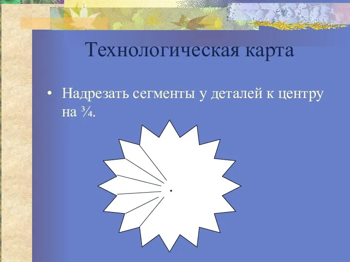 Технологическая карта Надрезать сегменты у деталей к центру на ¾. .