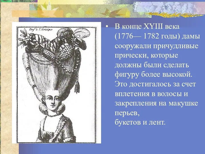 В конце XYIII века (1776— 1782 годы) дамы сооружали причудливые прически,