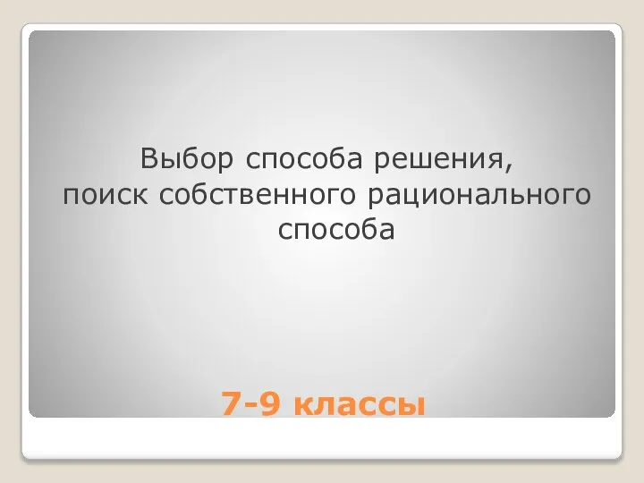 7-9 классы Выбор способа решения, поиск собственного рационального способа