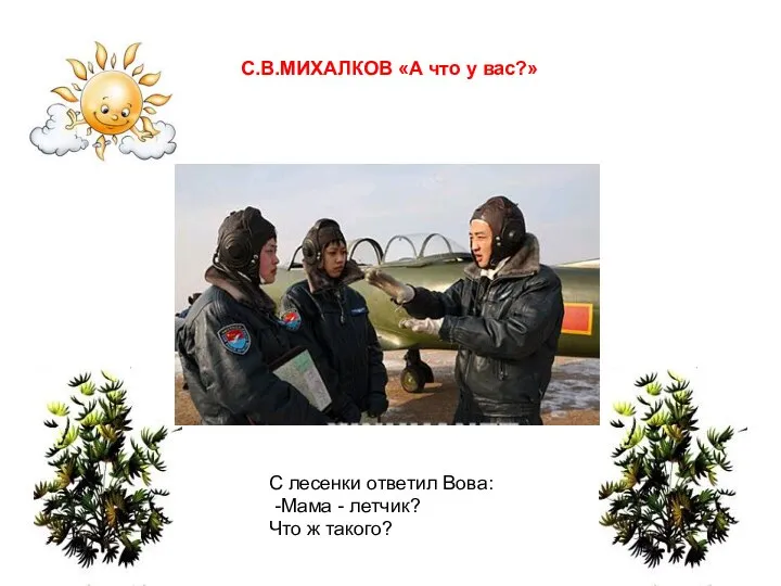 С лесенки ответил Вова: -Мама - летчик? Что ж такого? С.В.МИХАЛКОВ «А что у вас?»