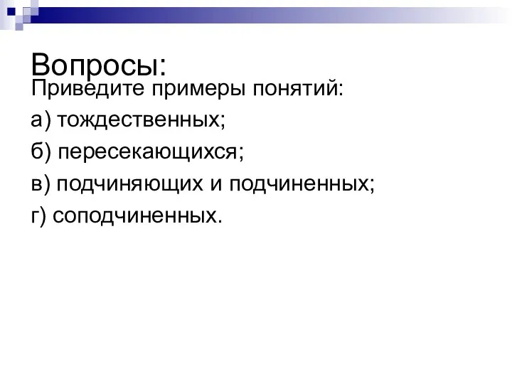 Вопросы: Приведите примеры понятий: а) тождественных; б) пересекающихся; в) подчиняющих и подчиненных; г) соподчиненных.