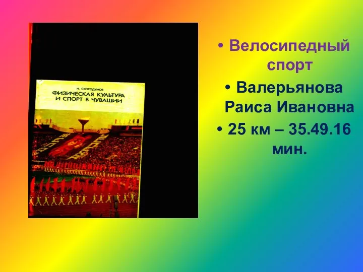 Велосипедный спорт Валерьянова Раиса Ивановна 25 км – 35.49.16 мин.