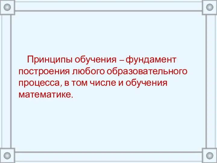 Принципы обучения – фундамент построения любого образовательного процесса, в том числе и обучения математике.