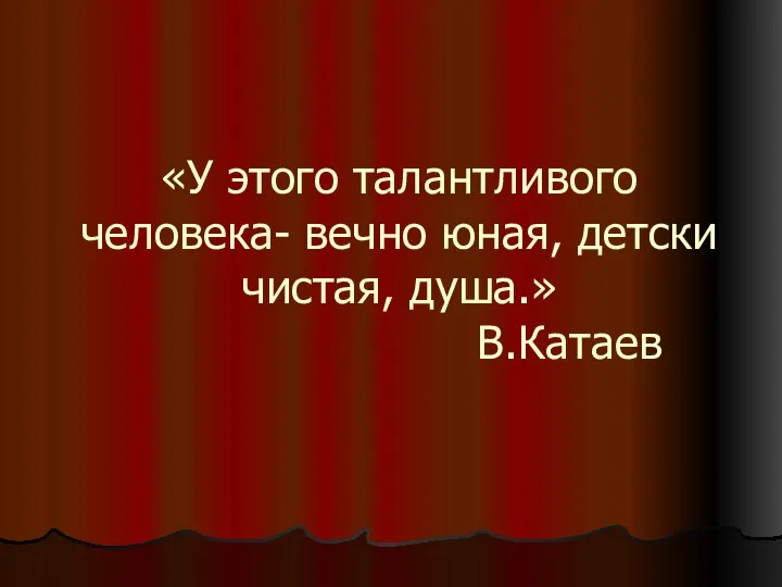 «У этого талантливого человека- вечно юная, детски чистая, душа.» В.Катаев