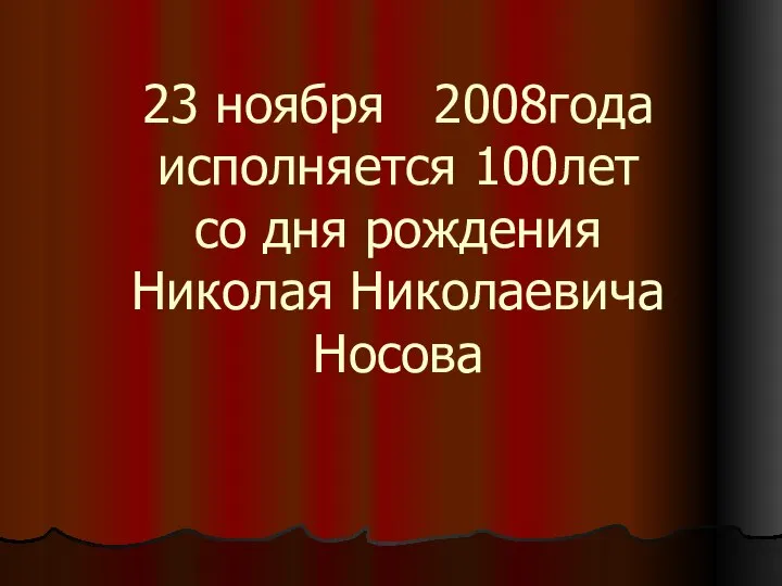 23 ноября 2008года исполняется 100лет со дня рождения Николая Николаевича Носова