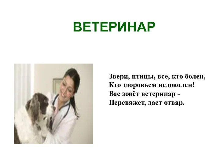 ВЕТЕРИНАР Звери, птицы, все, кто болен, Кто здоровьем недоволен! Вас зовёт ветеринар - Перевяжет, даст отвар.