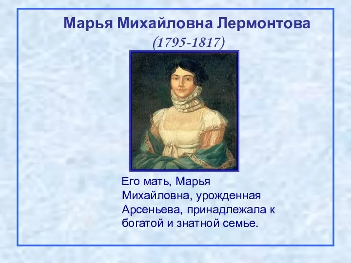 Его мать, Марья Михайловна, урожденная Арсеньева, принадлежала к богатой и знатной семье. Марья Михайловна Лермонтова (1795-1817)