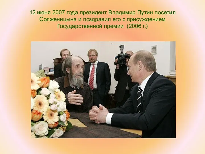 12 июня 2007 года президент Владимир Путин посетил Солженицына и поздравил