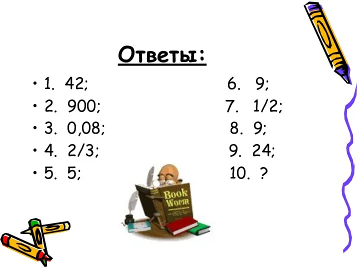 Ответы: 1. 42; 6. 9; 2. 900; 7. 1/2; 3. 0,08;