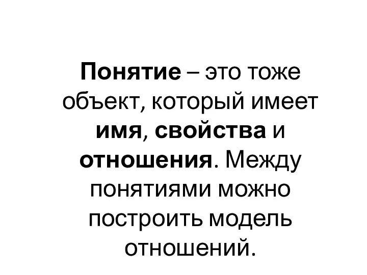 Понятие – это тоже объект, который имеет имя, свойства и отношения.