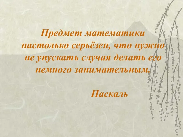 Предмет математики настолько серьёзен, что нужно не упускать случая делать его немного занимательным. Паскаль